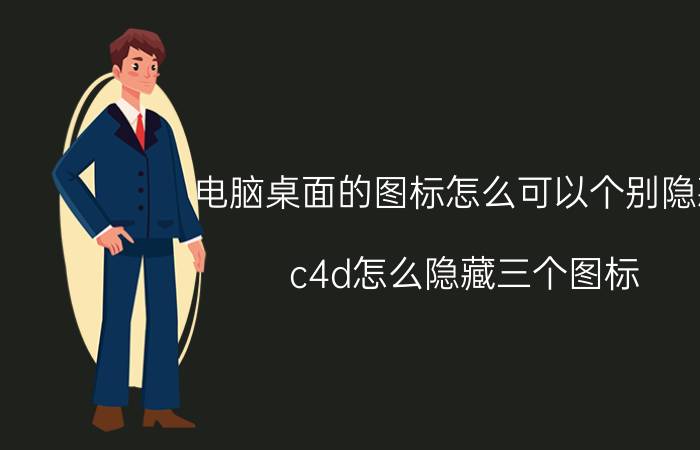 电脑桌面的图标怎么可以个别隐藏 c4d怎么隐藏三个图标？